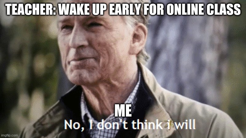 No, i dont think i will | TEACHER: WAKE UP EARLY FOR ONLINE CLASS; ME | image tagged in no i dont think i will | made w/ Imgflip meme maker
