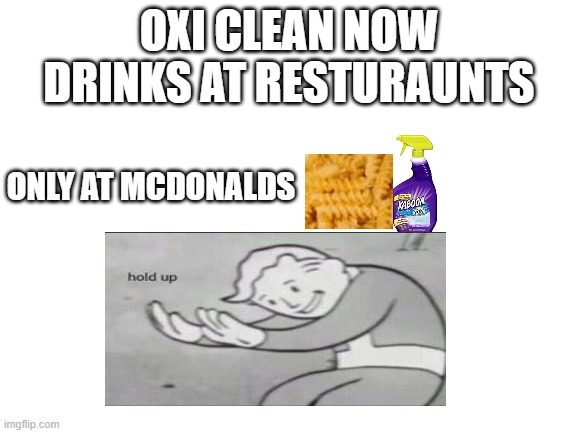 Blank White Template | OXI CLEAN NOW DRINKS AT RESTURAUNTS; ONLY AT MCDONALDS | image tagged in blank white template | made w/ Imgflip meme maker