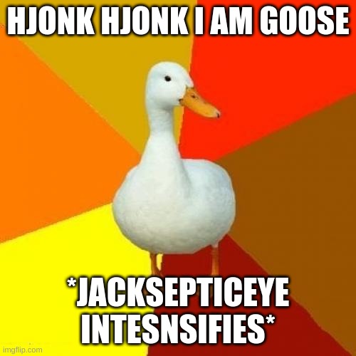 Tech Impaired Duck Meme | HJONK HJONK I AM GOOSE; *JACKSEPTICEYE INTESNSIFIES* | image tagged in memes,tech impaired duck | made w/ Imgflip meme maker