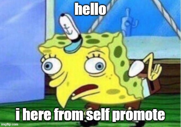 Mocking Spongebob | hello; i here from self promote | image tagged in memes,mocking spongebob | made w/ Imgflip meme maker
