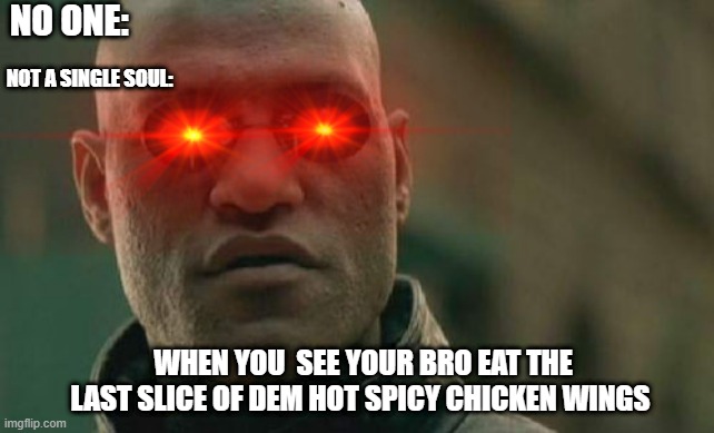 DEM SPICY HOT CHIKEN WINGS | NO ONE:; NOT A SINGLE SOUL:; WHEN YOU  SEE YOUR BRO EAT THE LAST SLICE OF DEM HOT SPICY CHICKEN WINGS | image tagged in wings,junk food | made w/ Imgflip meme maker