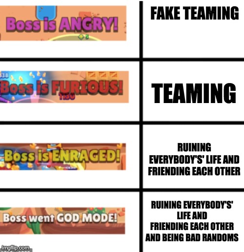 I hate it when it happens but the first one is nice only if you are the one betraying the other on tho | FAKE TEAMING; TEAMING; RUINING EVERYBODY'S' LIFE AND FRIENDING EACH OTHER; RUINING EVERYBODY'S' LIFE AND FRIENDING EACH OTHER AND BEING BAD RANDOMS | image tagged in all stages of brawl stars bosses | made w/ Imgflip meme maker
