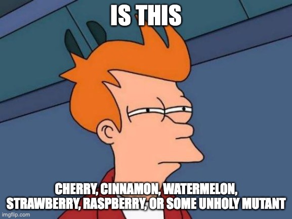 all jelly beans everywhere | IS THIS; CHERRY, CINNAMON, WATERMELON, STRAWBERRY, RASPBERRY, OR SOME UNHOLY MUTANT | image tagged in memes,futurama fry | made w/ Imgflip meme maker