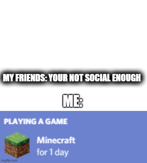 your not social enough | MY FRIENDS: YOUR NOT SOCIAL ENOUGH; ME: | image tagged in minecraft | made w/ Imgflip meme maker