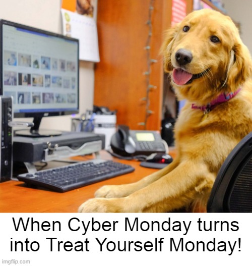 Cyber Monday | When Cyber Monday turns into Treat Yourself Monday! | image tagged in funny memes,funny dogs,funny animals | made w/ Imgflip meme maker