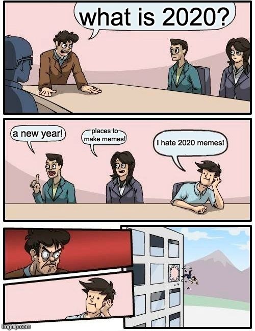 2020 be like: | what is 2020? places to make memes! a new year! I hate 2020 memes! | image tagged in memes,boardroom meeting suggestion | made w/ Imgflip meme maker