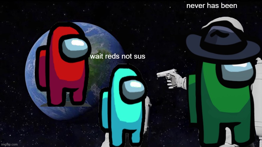 every time | never has been; wait reds not sus | image tagged in memes,always has been | made w/ Imgflip meme maker