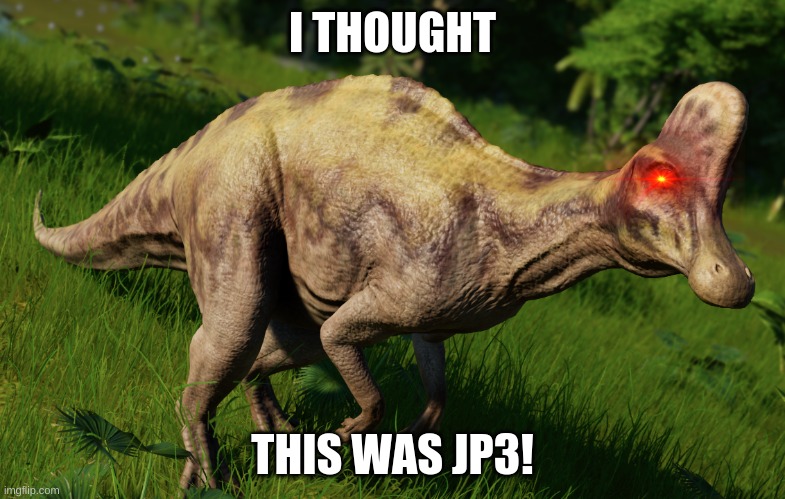 Corythosaurus | I THOUGHT; THIS WAS JP3! | image tagged in jurassic park | made w/ Imgflip meme maker