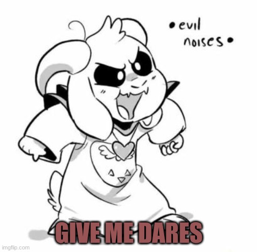 *hopes and dreams intensifies* | GIVE ME DARES | image tagged in evil littletale azzy | made w/ Imgflip meme maker