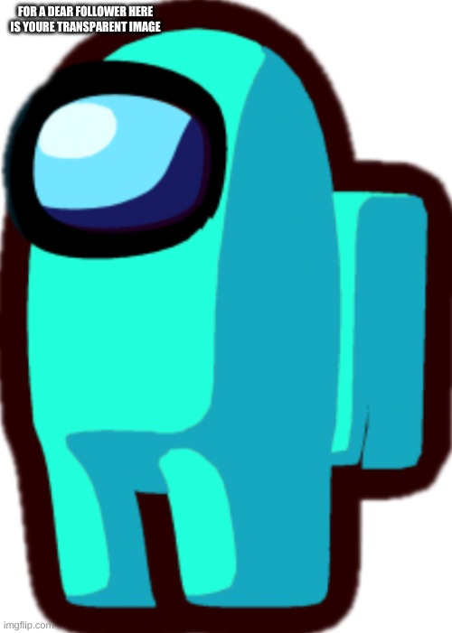 Among us cyan crewmate | FOR A DEAR FOLLOWER HERE IS YOURE TRANSPARENT IMAGE | image tagged in among us cyan crewmate | made w/ Imgflip meme maker