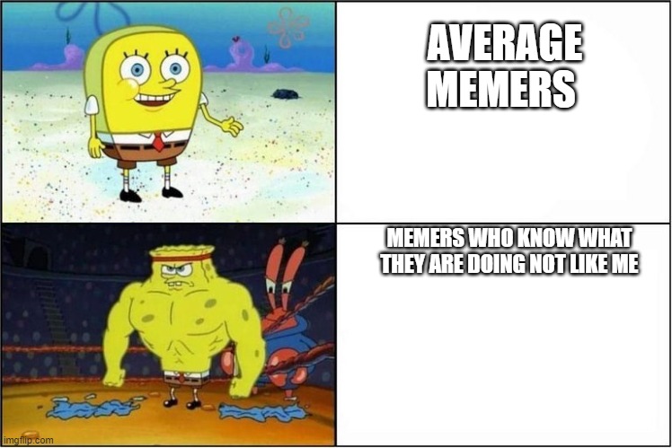 Weak vs Strong Spongebob | AVERAGE MEMERS; MEMERS WHO KNOW WHAT THEY ARE DOING NOT LIKE ME | image tagged in weak vs strong spongebob | made w/ Imgflip meme maker