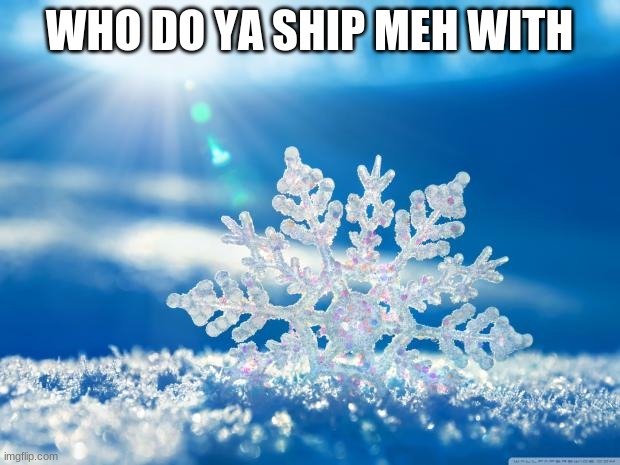 this will be intreseting! | WHO DO YA SHIP MEH WITH | image tagged in snowflake | made w/ Imgflip meme maker