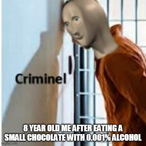 I did some bad stuff as a kid... | 8 YEAR OLD ME AFTER EATING A
SMALL CHOCOLATE WITH 0.001% ALCOHOL | image tagged in criminel | made w/ Imgflip meme maker