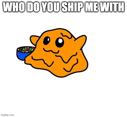 WHO DO YOU SHIP ME WITH | image tagged in scp 999 | made w/ Imgflip meme maker