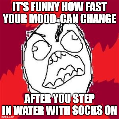 Torture | IT'S FUNNY HOW FAST YOUR MOOD  CAN CHANGE; AFTER YOU STEP IN WATER WITH SOCKS ON | image tagged in rage face | made w/ Imgflip meme maker