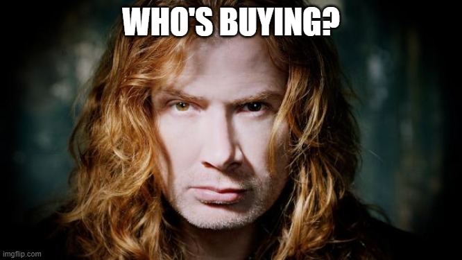 Dave mustaine  | WHO'S BUYING? | image tagged in dave mustaine | made w/ Imgflip meme maker