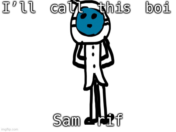 The man behind the mystery and misery, lol jk | I’ll call this boi; Sam rif | image tagged in blank white template | made w/ Imgflip meme maker