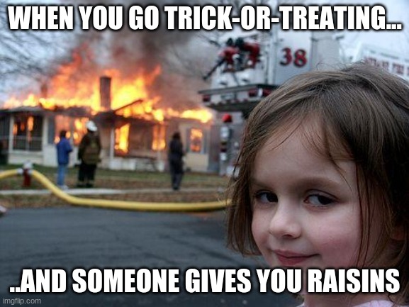 Disaster Girl | WHEN YOU GO TRICK-OR-TREATING... ..AND SOMEONE GIVES YOU RAISINS | image tagged in memes,disaster girl | made w/ Imgflip meme maker