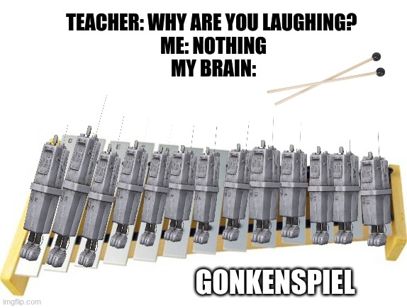 took me only 5 hours to make this | TEACHER: WHY ARE YOU LAUGHING? 
ME: NOTHING
MY BRAIN:; GONKENSPIEL | image tagged in gonk | made w/ Imgflip meme maker
