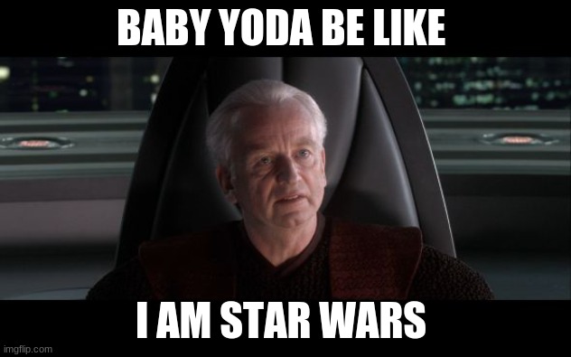 I am the Senate | BABY YODA BE LIKE; I AM STAR WARS | image tagged in i am the senate | made w/ Imgflip meme maker