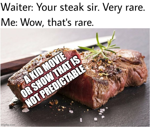 Kid shows/movies are so predictable | A KID MOVIE OR SHOW THAT IS NOT PREDICTABLE | image tagged in rare steak meme | made w/ Imgflip meme maker