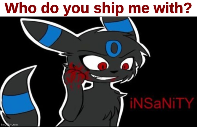 Umbreon iNSaNiTY | Who do you ship me with? | image tagged in umbreon insanity | made w/ Imgflip meme maker