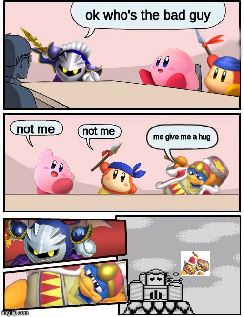 Kirby Boardroom Meeting Suggestion | ok who's the bad guy; not me; not me; me give me a hug | image tagged in kirby boardroom meeting suggestion | made w/ Imgflip meme maker