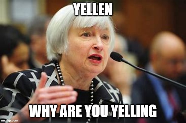 Yelling Yellen | YELLEN; WHY ARE YOU YELLING | image tagged in yellen | made w/ Imgflip meme maker
