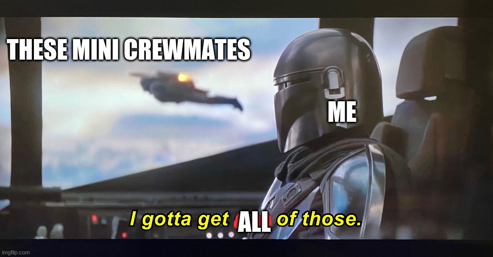 I gotta get one of those. | THESE MINI CREWMATES ME ALL | image tagged in i gotta get one of those | made w/ Imgflip meme maker