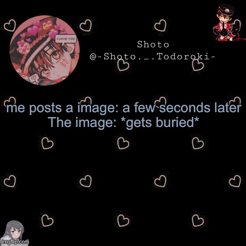 shoto 4 | me posts a image: a few seconds later
The image: *gets buried* | image tagged in shoto 4 | made w/ Imgflip meme maker