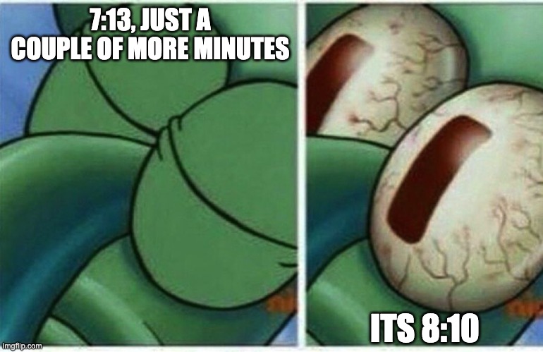 Squidward | 7:13, JUST A COUPLE OF MORE MINUTES; ITS 8:10 | image tagged in squidward | made w/ Imgflip meme maker