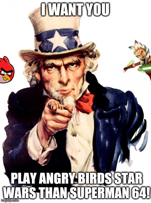 JUST PLAY IT!!! | I WANT YOU; PLAY ANGRY BIRDS STAR WARS THAN SUPERMAN 64! | image tagged in memes,uncle sam,angry birds,star wars | made w/ Imgflip meme maker