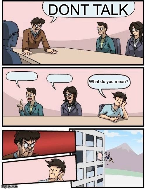 Don’t talk! | DONT TALK; What do you mean? | image tagged in memes,boardroom meeting suggestion | made w/ Imgflip meme maker