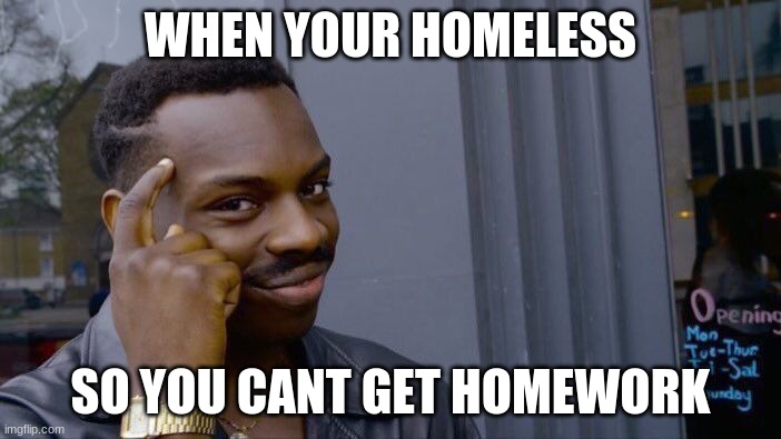 Think about it | WHEN YOUR HOMELESS; SO YOU CANT GET HOMEWORK | image tagged in memes,roll safe think about it | made w/ Imgflip meme maker