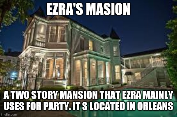 Ezra's Public Home | EZRA'S MANSION; A TWO STORY MANSION THAT EZRA MAINLY USES FOR PARTY. IT S LOCATED IN ORLEANS | made w/ Imgflip meme maker