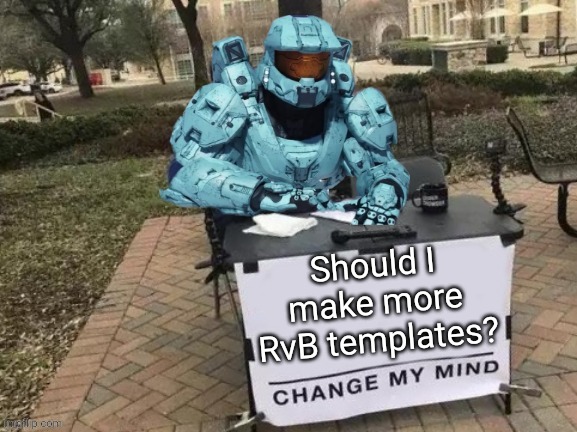 Tucker Change My Mind | Should I make more RvB templates? | image tagged in tucker change my mind | made w/ Imgflip meme maker