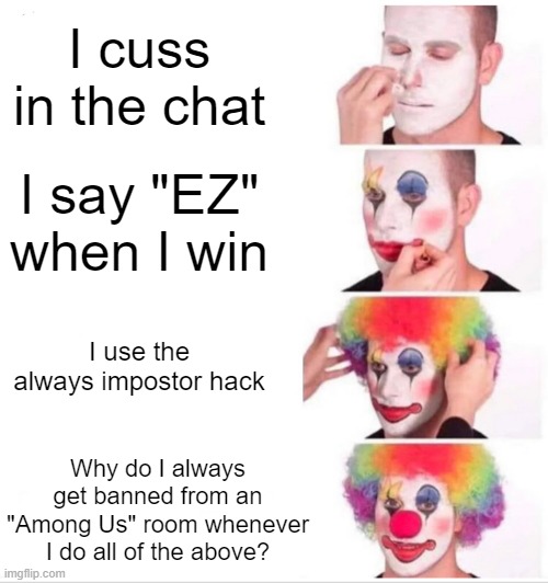 why do i always get kicked? | I cuss in the chat; I say "EZ" when I win; I use the always impostor hack; Why do I always get banned from an "Among Us" room whenever I do all of the above? | image tagged in memes,clown applying makeup,among us | made w/ Imgflip meme maker