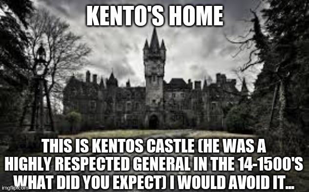 Kento's Castle | KENTO'S HOME; THIS IS KENTOS CASTLE (HE WAS A HIGHLY RESPECTED GENERAL IN THE 14-1500'S WHAT DID YOU EXPECT) I WOULD AVOID IT... | made w/ Imgflip meme maker