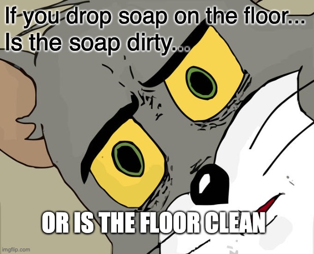 Unsettled Tom | If you drop soap on the floor... Is the soap dirty... OR IS THE FLOOR CLEAN | image tagged in memes,unsettled tom | made w/ Imgflip meme maker