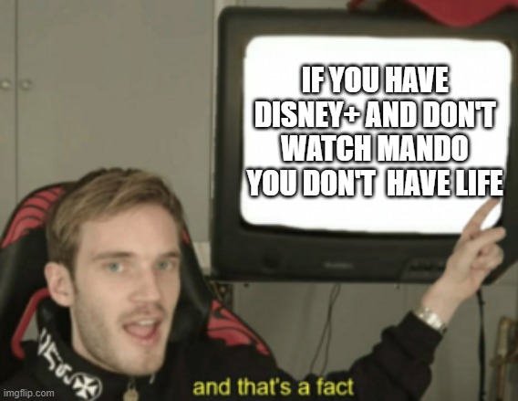 and that's a fact | IF YOU HAVE DISNEY+ AND DON'T WATCH MANDO YOU DON'T  HAVE LIFE | image tagged in and that's a fact | made w/ Imgflip meme maker