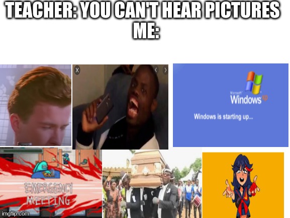 ;-; | TEACHER: YOU CAN'T HEAR PICTURES 
 ME: | image tagged in memes,funny,2020 sucks | made w/ Imgflip meme maker