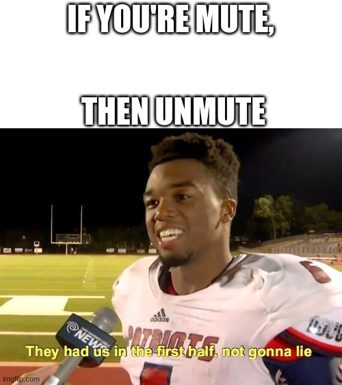 They had us in the first half | IF YOU'RE MUTE, THEN UNMUTE | image tagged in they had us in the first half | made w/ Imgflip meme maker