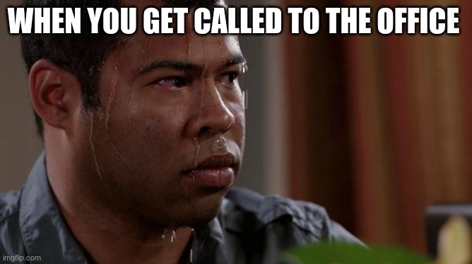 sweating bullets | WHEN YOU GET CALLED TO THE OFFICE | image tagged in sweating bullets | made w/ Imgflip meme maker