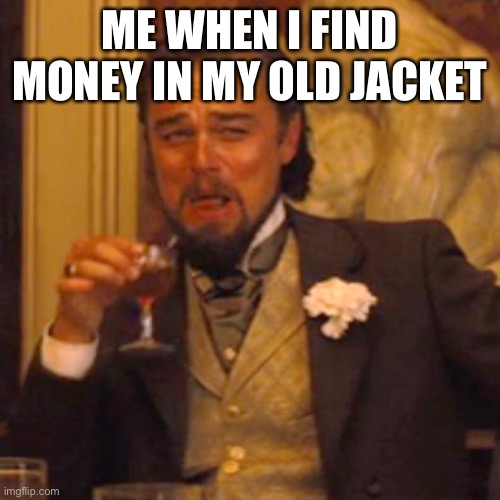 Laughing Leo | ME WHEN I FIND MONEY IN MY OLD JACKET | image tagged in memes,laughing leo | made w/ Imgflip meme maker