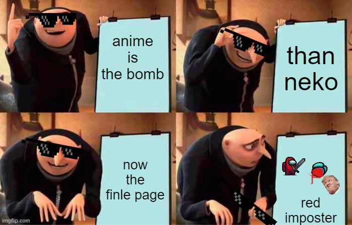 he diden't plan at all | anime is the bomb; than neko; now the finle page; red
imposter | image tagged in memes,gru's plan | made w/ Imgflip meme maker