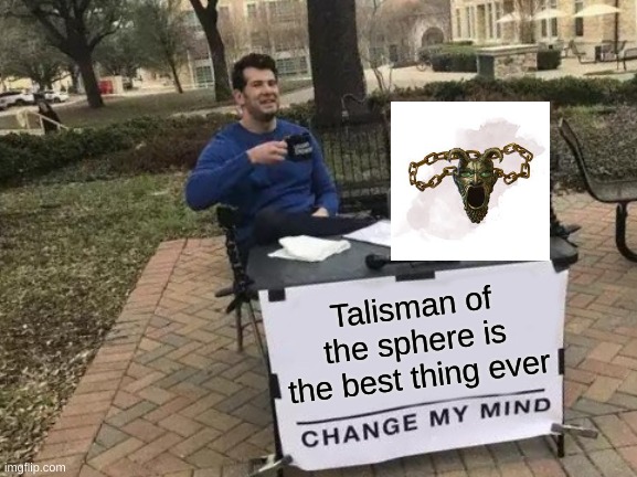It has to be! | Talisman of the sphere is the best thing ever | image tagged in memes,change my mind | made w/ Imgflip meme maker