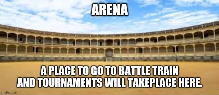 The Arena | ARENA; A PLACE TO GO TO BATTLE TRAIN AND TOURNAMENTS WILL TAKE PLACE HERE. | made w/ Imgflip meme maker