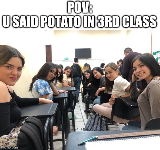 Girls in class looking back | POV:
U SAID POTATO IN 3RD CLASS | image tagged in girls in class looking back,meme | made w/ Imgflip meme maker
