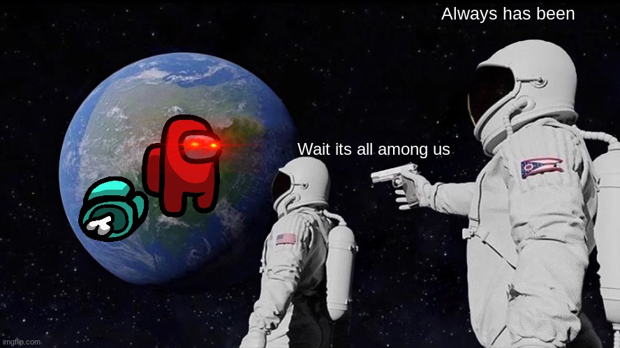 Always has been | Always has been; Wait its all among us | image tagged in memes,always has been | made w/ Imgflip meme maker