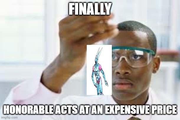 Ah Yes, finally | FINALLY; HONORABLE ACTS AT AN EXPENSIVE PRICE | image tagged in jojo's bizarre adventure | made w/ Imgflip meme maker